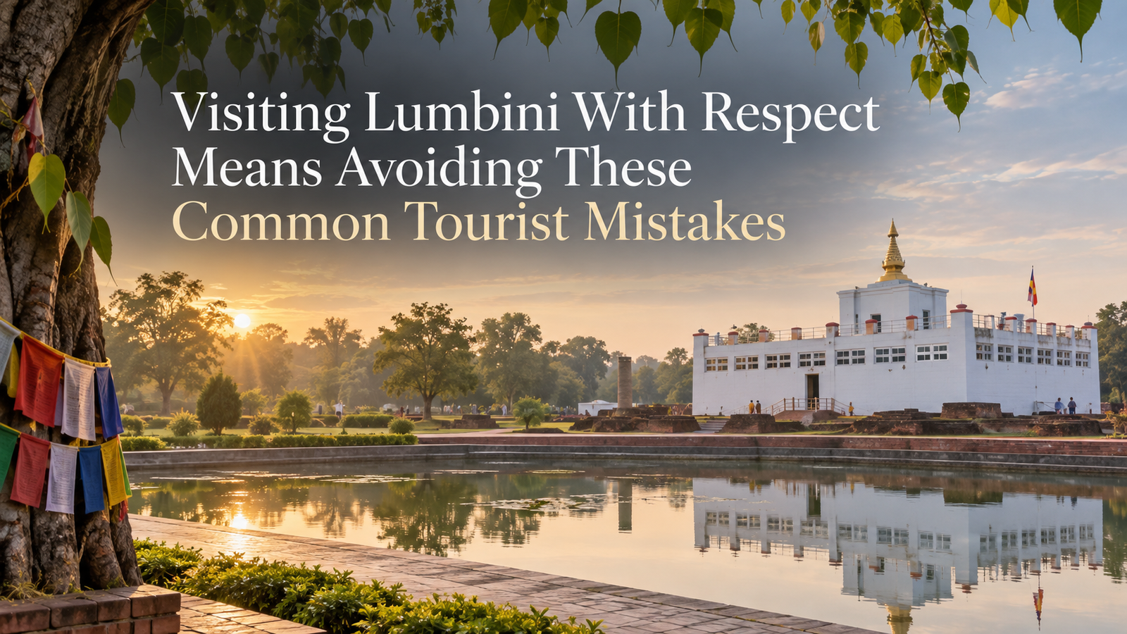 Visiting Lumbini With Respect Means Avoiding These Common Tourist Mistakes